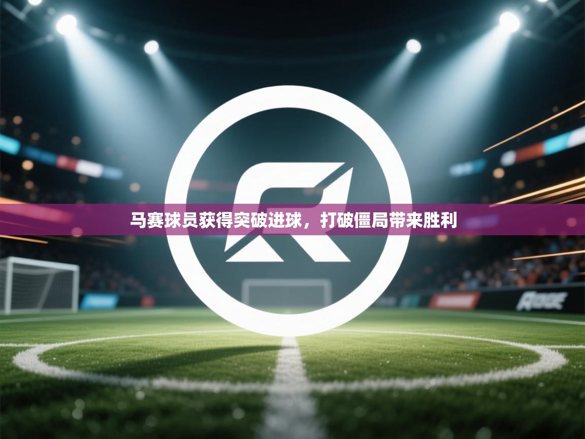 马赛球员获得突破进球，打破僵局带来胜利
