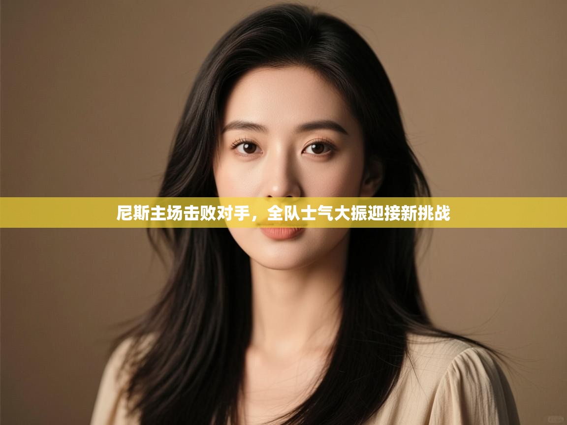 尼斯主场击败对手，全队士气大振迎接新挑战