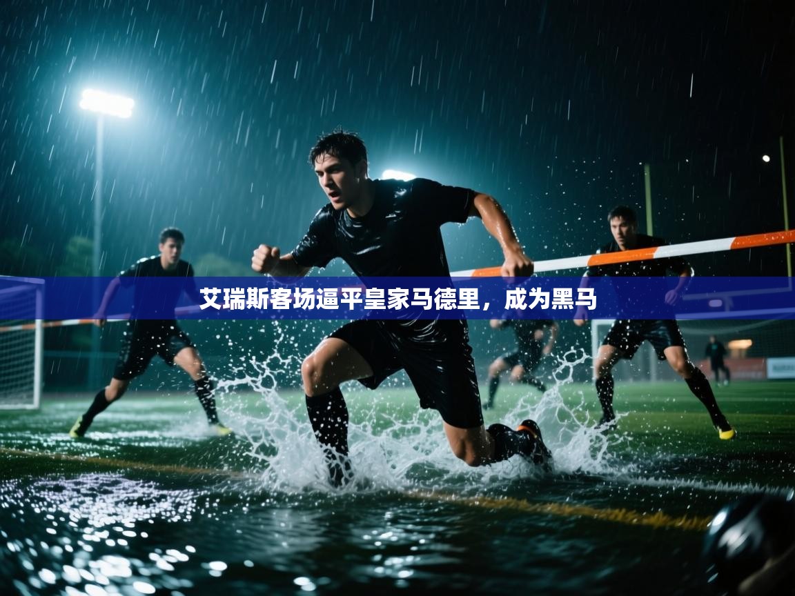 艾瑞斯客场逼平皇家马德里，成为黑马  第1张
