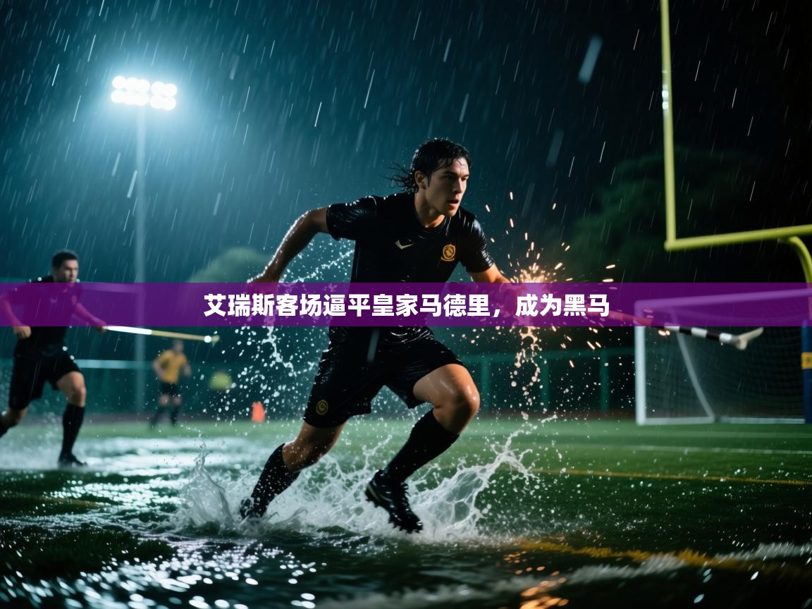 艾瑞斯客场逼平皇家马德里，成为黑马  第2张