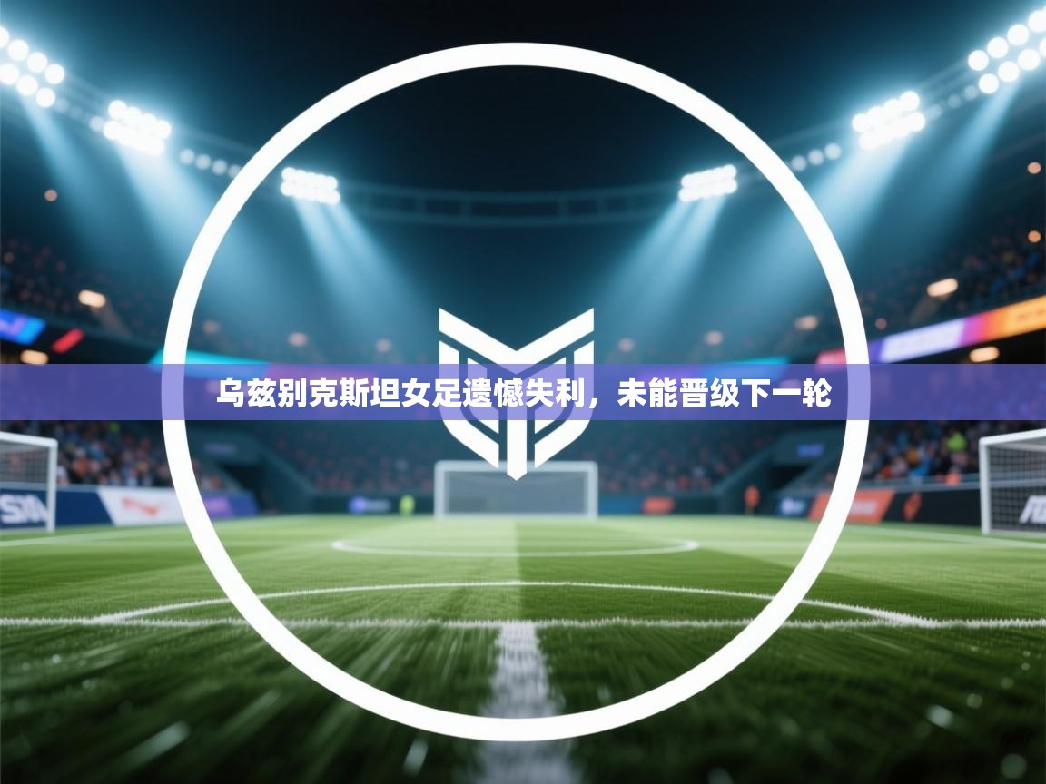 乌兹别克斯坦女足遗憾失利，未能晋级下一轮