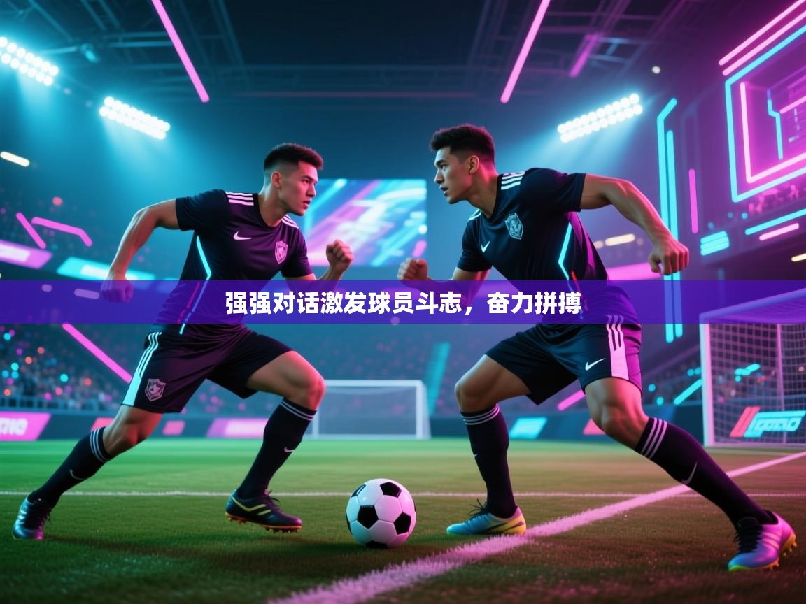 强强对话激发球员斗志，奋力拼搏