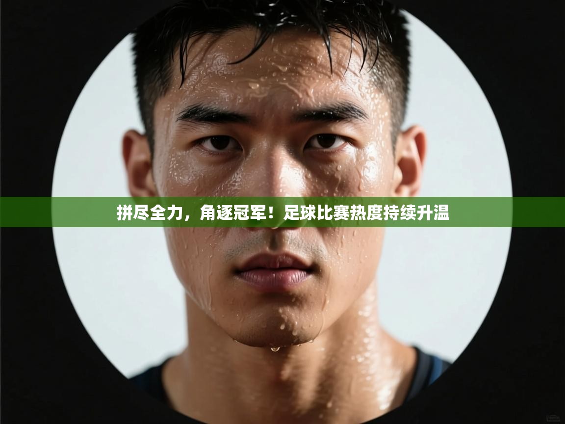 拼尽全力，角逐冠军！足球比赛热度持续升温  第2张