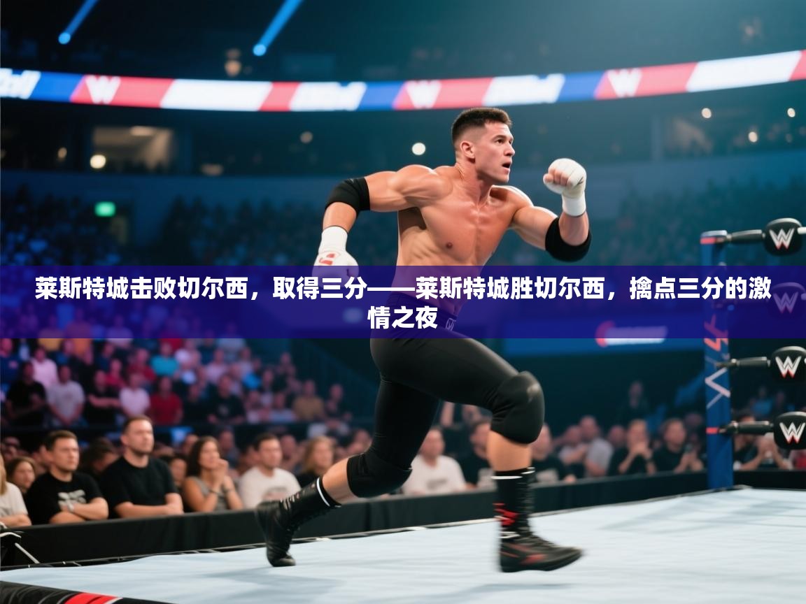 莱斯特城击败切尔西，取得三分——莱斯特城胜切尔西，擒点三分的激情之夜