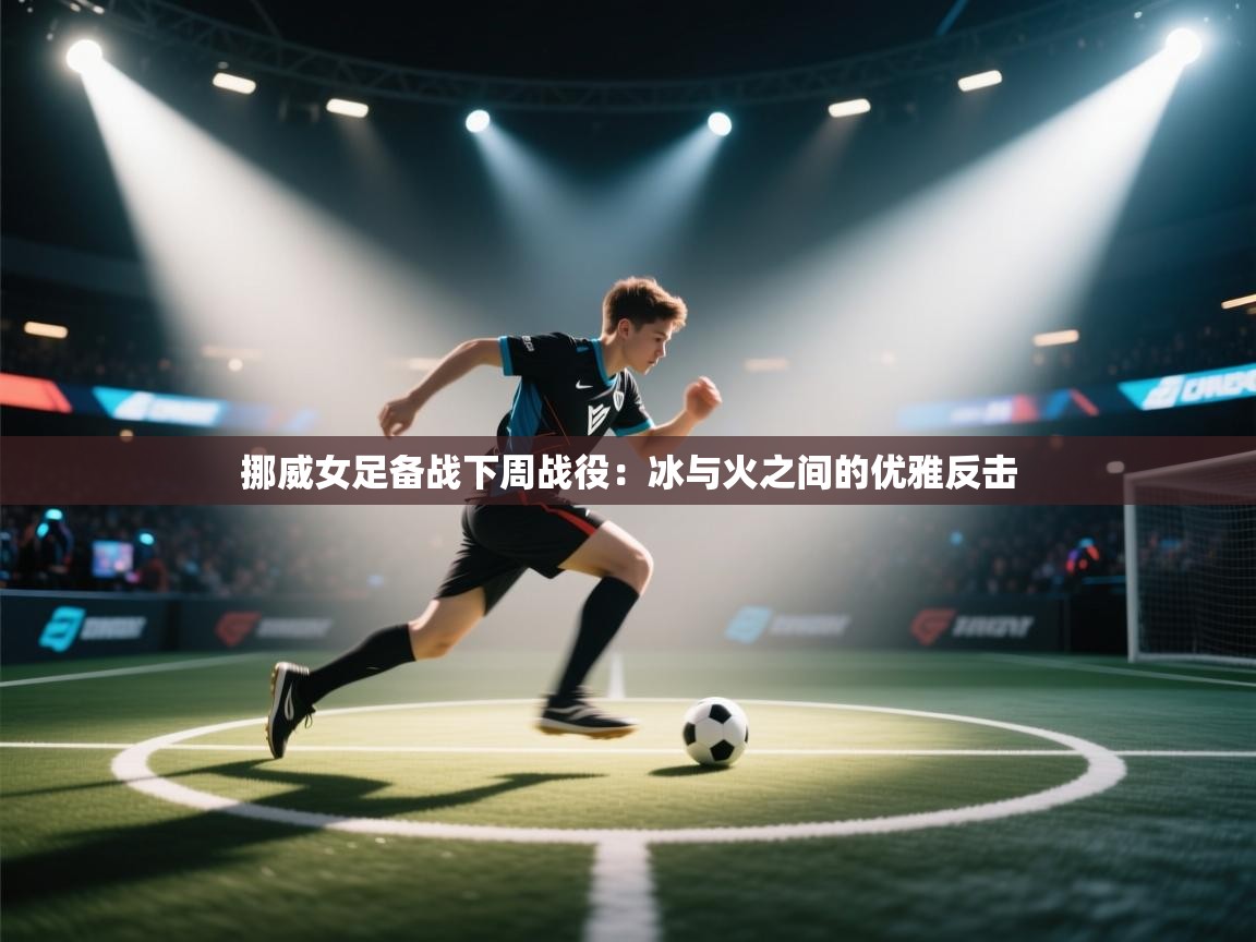 挪威女足备战下周战役：冰与火之间的优雅反击  第2张