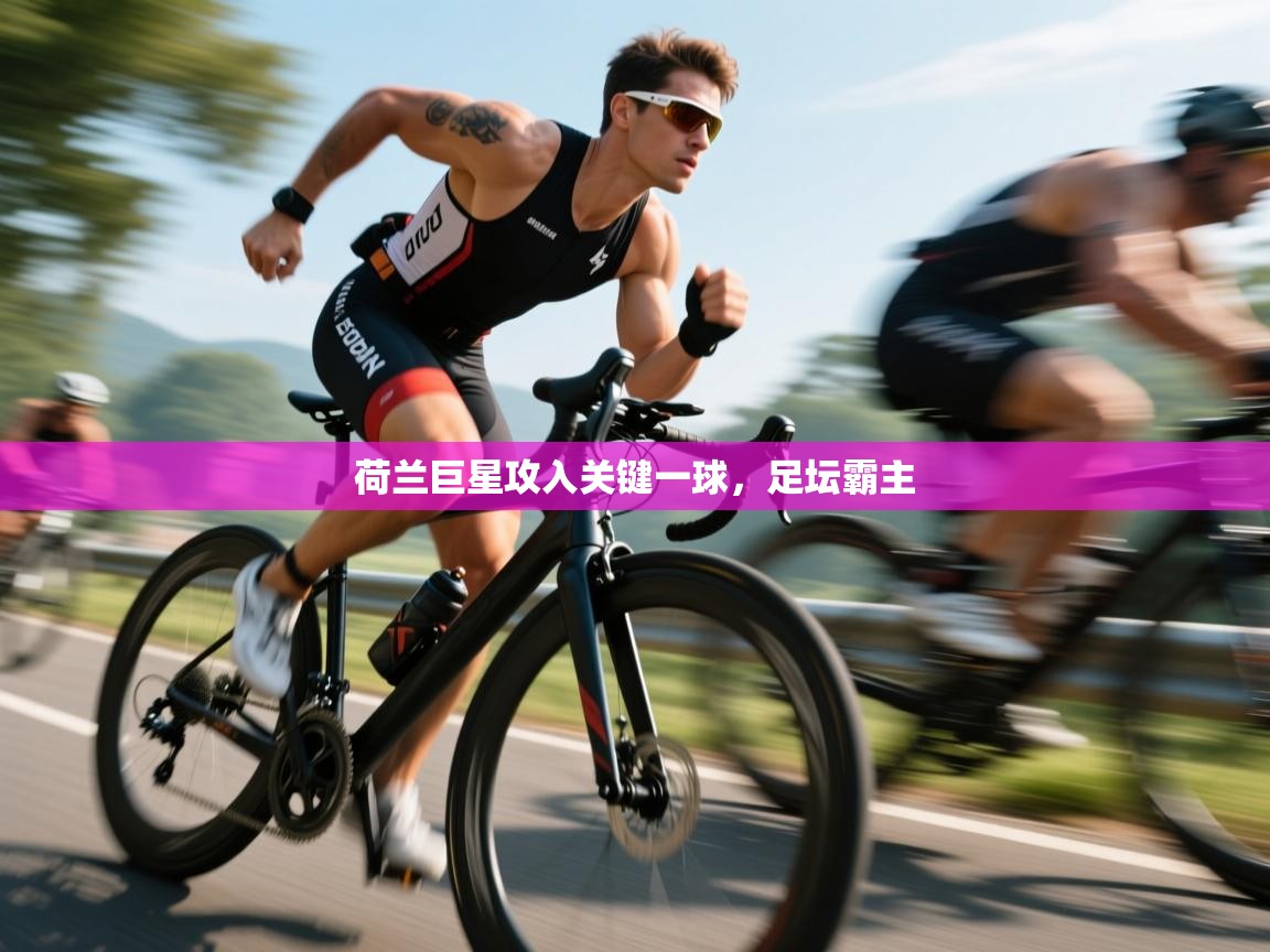 荷兰巨星攻入关键一球，足坛霸主